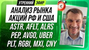 Анализ рынка акций РФ и США/ ASTR, AFLT, ALRS, PEP, AVGO, UBER/ PLT, RGBI, MXI, CNY