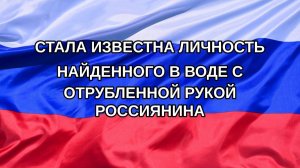 |Н. РФ| Стала известна личность найденного в воде с отрубленной рукой россиянина