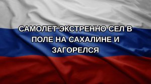 Самолет экстренно сел в поле на Сахалине и загорелся