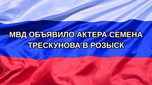 |Н. РФ| МВД объявило актера Семена Трескунова в розыск