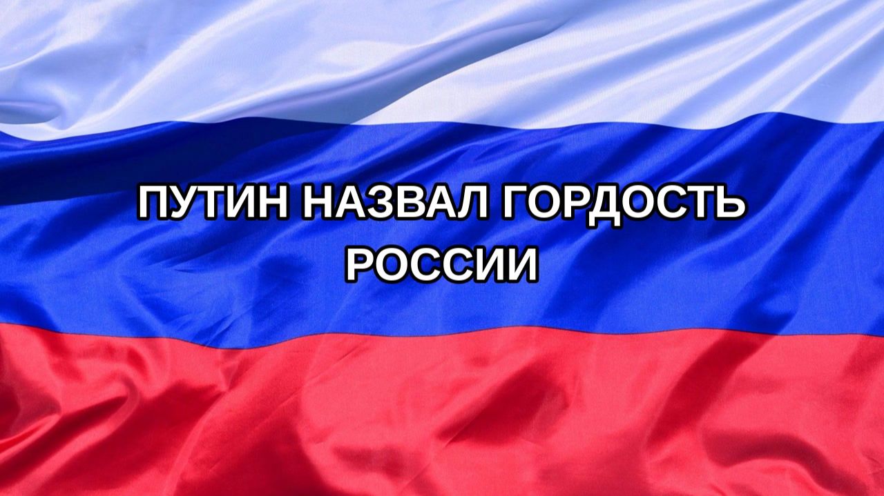 |Н. РФ| Путин назвал гордость России