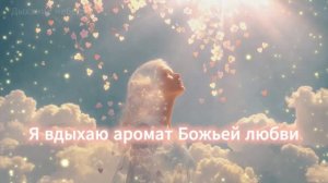 Песня «Я ВДЫХАЮ АРОМАТ БОЖЬЕЙ ЛЮБВИ»