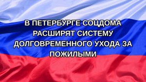 |Н. РФ| В Петербурге соцдома расширят систему долговременного ухода за пожилыми