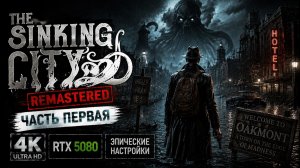 THE SINKING CITY REMASTERED — Прохождение #1 | 4K ULTRA HD | RTX 5080 | ЭПИЧЕСКИЕ НАСТРОЙКИ 🌊🐙
