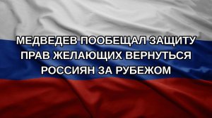 Медведев пообещал защиту прав желающих вернуться россиян за рубежом