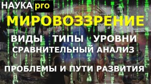 Мировоззрение: виды, типы, уровни, их сравнение. Проблемы и пути развития. Мировоззренческие вопросы