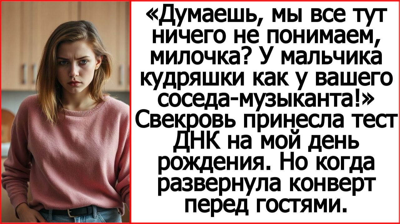 Думаешь, мы все тут ничего не понимаем, милочка? Свекровь принесла тест ДНК на мой день рождения.