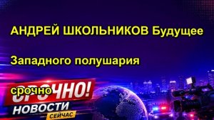 АНДРЕЙ ШКОЛЬНИКОВ Будущее Западного полушария срочно