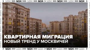 Квартирная миграция — новый тренд у москвичей - Москва 24