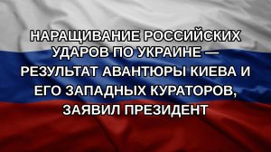 Наращивание российских ударов по Украине — результат авантюры Киева и его западных кураторов, заяв