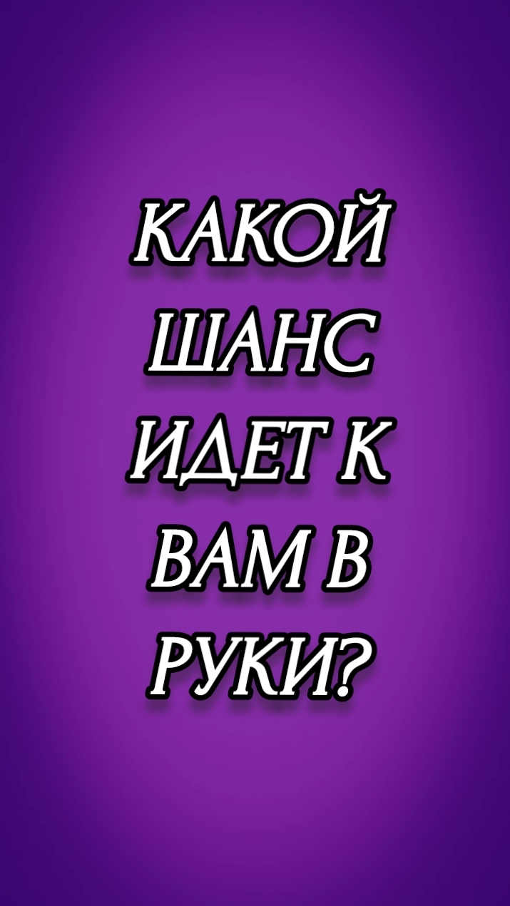 КАКОЙ ШАНС ИДЕТ К ВАМ В РУКИ?