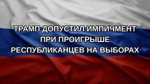 Трамп допустил импичмент при проигрыше республиканцев на выборах