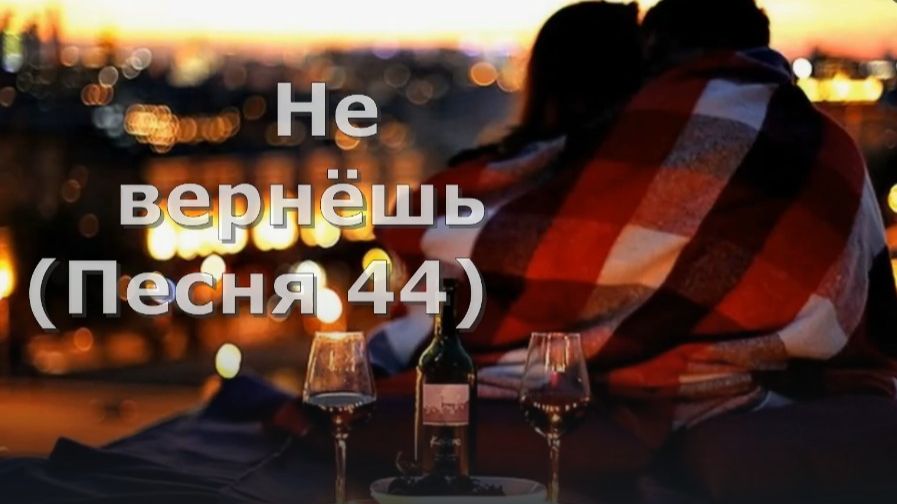 Не вернёшь (Песня 44)