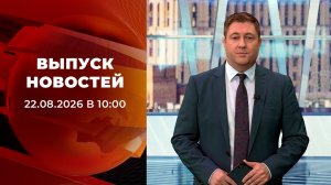 Выпуск новостей в 10:00 от 22.08.2026