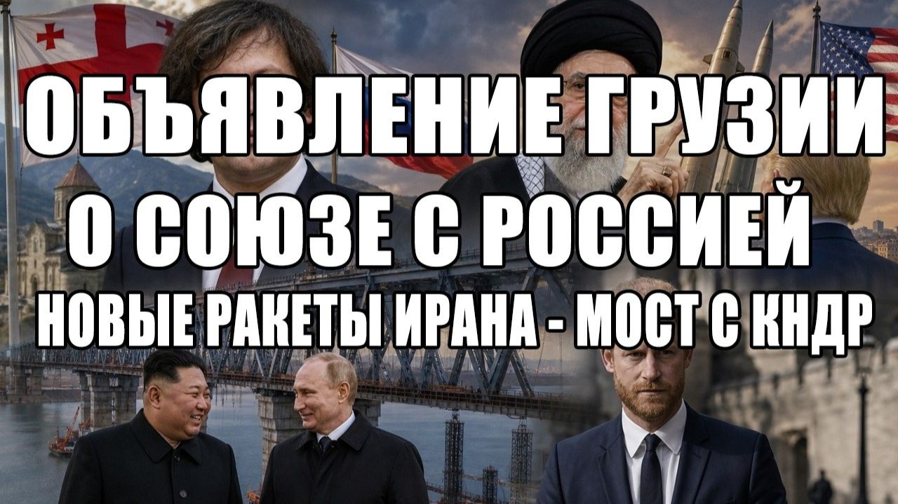 Заявления Грузии о союзе с РФ | Новые ракетные мощности Ирана | Мост с КНДР. Последние новости