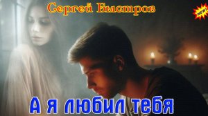 Премьера Хита от СЕРГЕЯ БЫСТРОВА - А Я ЛЮБИЛ ТЕБЯ