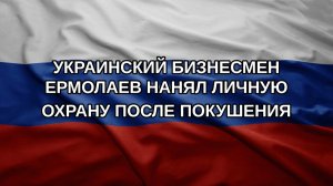 Украинский бизнесмен Ермолаев нанял личную охрану после покушения