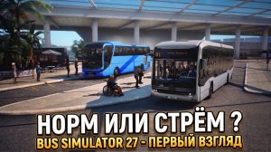 НОРМ ИЛИ СТРЁМ? | BUS SIMULATOR 27 - ПЕРВЫЙ ВЗГЛЯД