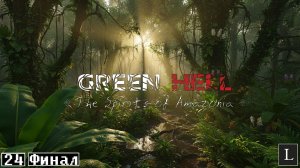 Гринд закончен! Я выжил! Green Hell - The Spirits Of Amazonia #24 ФИНАЛ