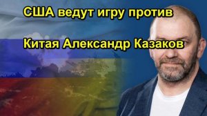 США ведут игру против Китая Александр Казаков