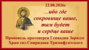 22.08.2026г«Ибо где сокровище ваше, там будет и сердце ваше«Проповедь протоиерея Геннадия Заридзе.
