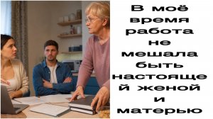 Истории из жизни|В моё время работаНе мешала быть настоящей женой и матерью