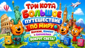 🐱 ТРИ КОТА БОЛЬШОЕ ПУТЕШЕСТВИЕ ПО МИРУ! Удивительные Приключения Для Малышей Развивающий Мультфильм