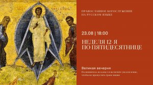 Великая вечерня на русском языке. Неделя 12-я по Пятидесятнице. 22 августа 2026