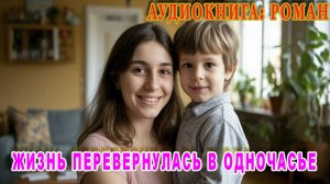 АУДИОКНИГА ЛЮБОВНЫЙ РОМАН: ЖИЗНЬ ПЕРЕВЕРНУЛАСЬ В ОДНОЧАСЬЕ