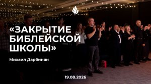 «ЗАКРЫТИЕ БИБЛЕЙСКОЙ ШКОЛЫ» Михаил Дарбинян 19.08.2026