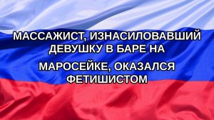 |Н. РФ| Массажист, изнасиловавший девушку в баре на Маросейке, оказался фетишистом