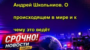 Андрей Школьниов. О происходящем в мире и к чему это ведёт