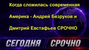 Когда сложилась современная Америка - Андрей Безруков и Дмитрий Евстафьев СРОЧНО