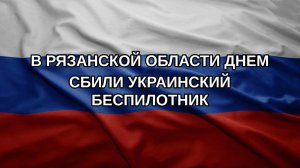 В Рязанской области днем сбили украинский беспилотник