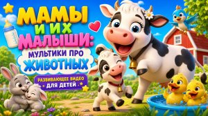 🐮🍼 Мамы и их малыши: мультики про животных — развивающее видео для детей ✨
