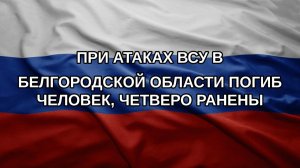 При атаках ВСУ в Белгородской области погиб человек, четверо ранены