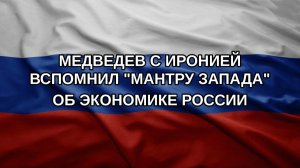 Медведев с иронией вспомнил «мантру Запада» об экономике России