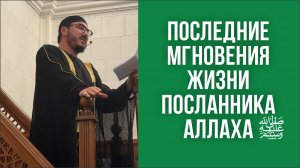 Последние мгновения жизни посланника Аллаха ﷺ