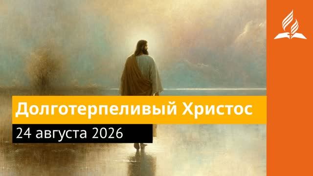 24 августа 2026. Долготерпеливый Христос. Иисус - величайшее имя.