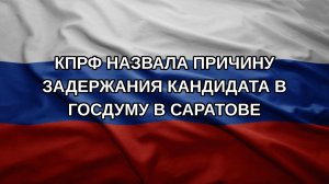 КПРФ назвала причину задержания кандидата в Госдуму в Саратове
