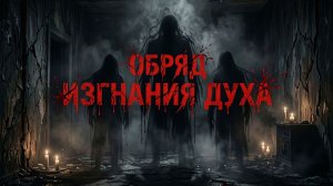 Крипи-рассказ: обряд изгнания духа