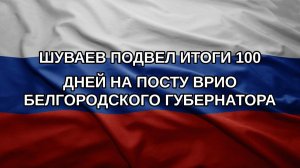 Шуваев подвел итоги 100 дней на посту врио белгородского губернатора