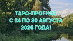 ТАРО-ПРОГНОЗ С 24 ПО 30 АВГУСТА 2026 ГОДА! ДЛЯ ВСЕХ ЗНАКОВ ЗОДИАКА! 🌼