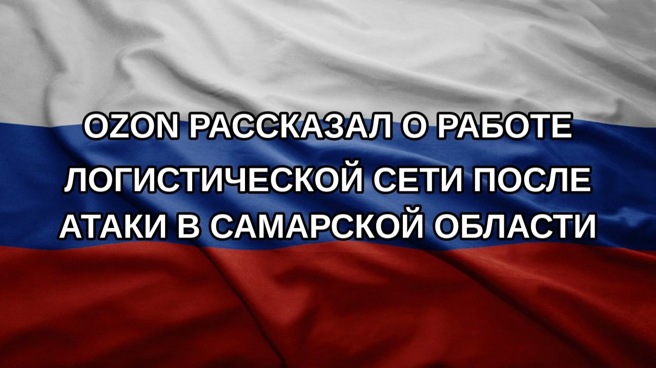 Ozon рассказал о работе логистической сети после атаки в Самарской области