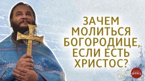 Зачем молиться Богородице, если есть Христос?