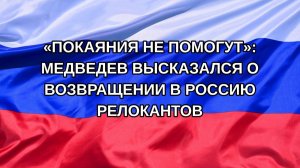 |Н. РФ| «Покаяния не помогут»: Медведев высказался о возвращении в Россию релокантов