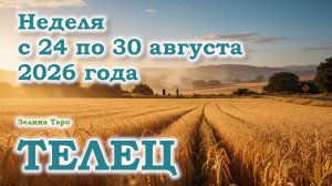 ТЕЛЕЦ | ТАРО прогноз на неделю с 24 по 30 августа 2026 года