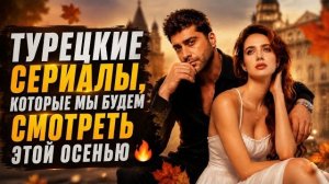 ТУРЕЦКИЕ СЕРИАЛЫ ОСЕНИ: НОВЫЕ ПРЕМЬЕРЫ И ДОЛГОЖДАННЫЕ ПРОДОЛЖЕНИЯ