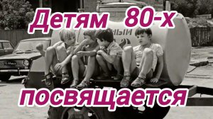 ДЕТЯМ 80-Х ПОСВЯЩАЕТСЯ. Песни для души.
