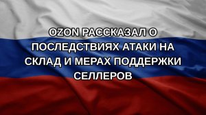 Ozon рассказал о последствиях атаки на склад и мерах поддержки селлеров